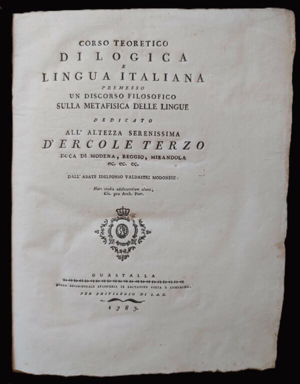 CORSO TEORETICO DI LOGICA E LINGUA ITALIANA premesso un Discorso filosofico sulla metafisica delle lingue. Dedicato all'Altezza Serenissima d'Ercole Terzo Duca di Modena, Reggio, Mirandola, ec.
